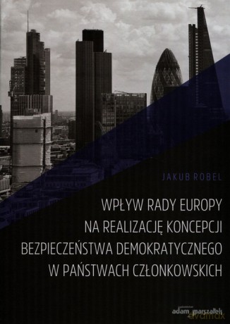 Wpływ Rady Europy na realizację koncepcji bezpieczeństwa demokratycznego w państwach członkowskich - Jakub Robel [KSIĄŻKA]