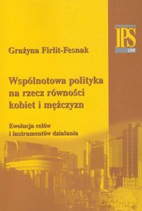 Wspólnotowa polityka na rzecz równości kobiet i mężczyzn - Grażyna Firlit-Fesnak [KSIĄŻKA]