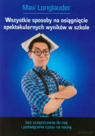Wszystkie sposoby na osiągnięcie spektakularnych wyników w szkole - Max Longlauder [KSIĄŻKA]