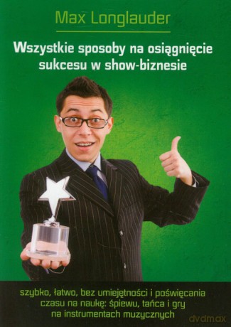 Wszystkie sposoby na osiągnięcie sukcesu w show-biznesie - Max Longlauder [KSIĄŻKA]