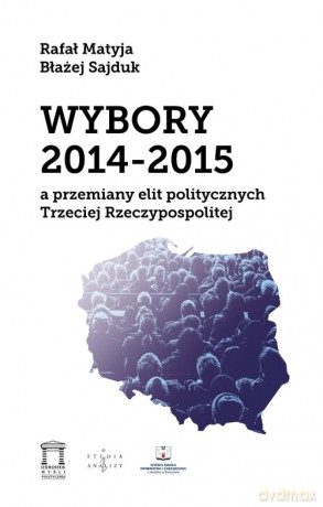 Wybory 2014-2015 a przemiany elit politycznych Trzeciej Rzeczypospolitej - Rafał Matyja, Błażej Sajduk [KSIĄŻKA]