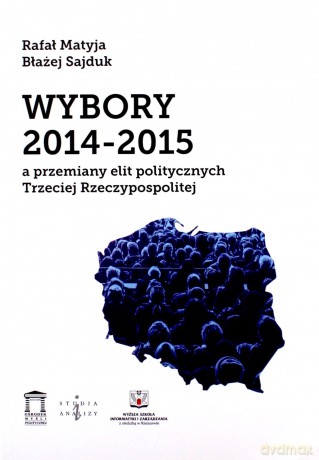 Wybory 2014-2015 a przemiany elit politycznych Trzeciej Rzeczypospolitej - Rafał Matyja, Błażej Sajduk [KSIĄŻKA]