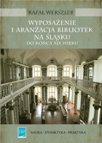 Wyposażenie i aranżacja bibliotek na Śląsku do końca XIX wieku - Rafał Werszler [KSIĄŻKA]