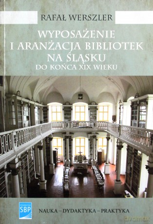 Wyposażenie i aranżacja bibliotek na Śląsku do końca XIX wieku - Rafał Werszler [KSIĄŻKA]