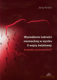 Wysiedlenie ludności niemieckiej w wyniku II wojny światowej krzywda czy bezprawie - Jerzy Kranz [KSIĄŻKA]