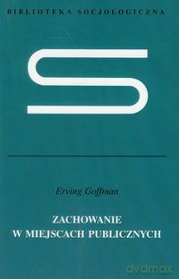 Zachowanie w miejscach publicznych - Erving Goffman [KSIĄŻKA]