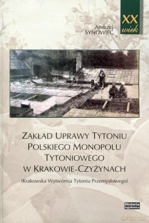 Zakład uprawy tytoniu polskiego monopolu tytoniowego w Krakowie-Czyżynach - Andrzej Synowiec [KSIĄŻKA]