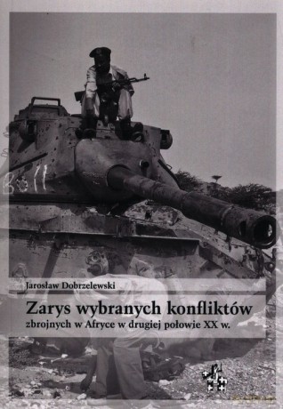 Zarys wybranych konfliktów zbrojnych w Afryce w drugiej połowie XX w. - Jarosław Dobrzelewski [KSIĄŻKA]