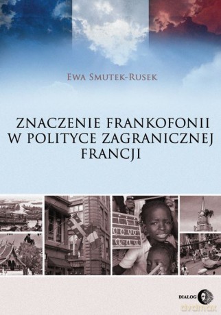 Znaczenie frankofonii w polityce zagranicznej Francji - Ewa Smutek-Rusek [KSIĄŻKA]