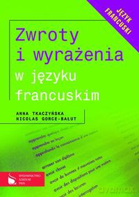 Zwroty i wyrażenia w języku francuskim - Anna Tkaczyńska, Nicolas Gorce-Bałut [KSIĄŻKA]