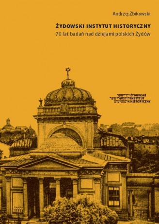 Żydowski Instytut Historyczny 70 lat badań nad dziejami polskich Żydów - Andrzej Żbikowski [KSIĄŻKA]