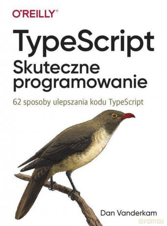 TypeScript. Skuteczne programowanie. 62 sposoby ulepszania kodu TypeScript - Dan Vanderkam [KSIĄŻKA]