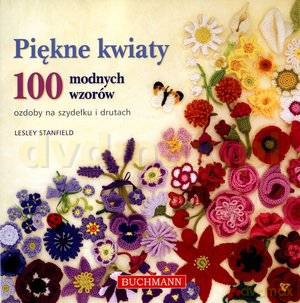 Piękne kwiaty. Ozdoby na szydełku i drutach. 100 modnych wzorów - Lesley Stanfield [KSIĄŻKA]