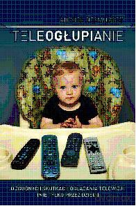 Teleogłupianie. O zgubnych skutkach oglądania telewizji (nie tylko przez dzieci) - Michel Desmurget [KSIĄŻKA]