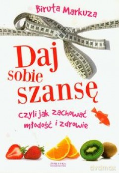 Daj sobie szansę, czyli jak zachować młodość i zdrowie - Biruta Markuza [KSIĄŻKA]