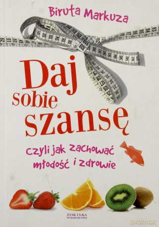 Daj sobie szansę, czyli jak zachować młodość i zdrowie - Biruta Markuza [KSIĄŻKA]