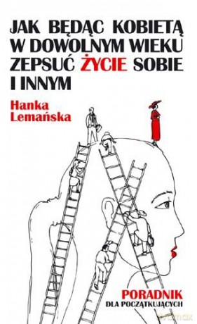 Jak będąc kobietą w dowolnym wieku zepsuć życie sobie i innym. Poradnik dla początkujących - Hanka Lemańska [KSIĄŻKA]