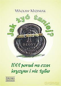 Jak żyć taniej? 1001 porad na czas kryzysu i nie tylko - Wacław Miziniak [KSIĄŻKA]