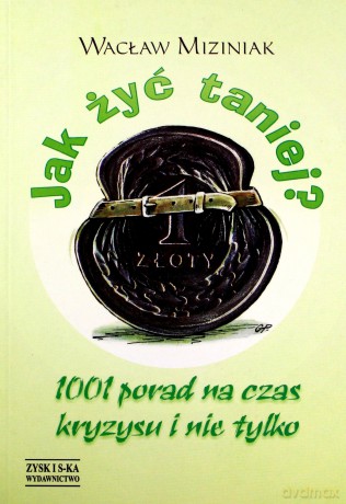 Jak żyć taniej? 1001 porad na czas kryzysu i nie tylko - Wacław Miziniak [KSIĄŻKA]