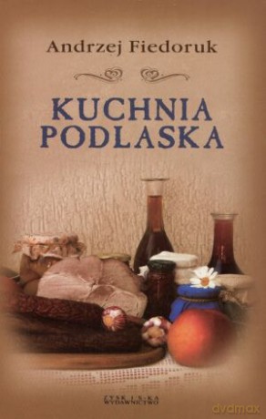 Kuchnia Podlaska - Andrzej Fiedoruk [KSIĄŻKA]