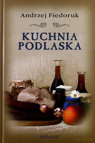 Kuchnia Podlaska - Andrzej Fiedoruk [KSIĄŻKA]