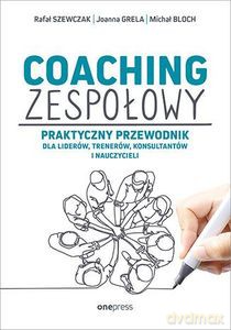 Coaching zespołowy. Praktyczny przewodnik dla liderów, trenerów, konsultantów i nauczycieli - Rafał Szewczak, Joanna Grela, Michał Bloch [KSIĄŻKA]