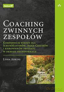 Coaching zwinnych zespołów. Kompendium wiedzy dla ScrumMasterów, Agile Coachów i kierowników projektu w okresie transformacji - Lyssa Adkins [KSIĄŻKA]