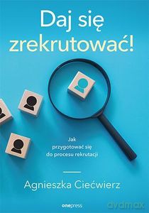 Daj się zrekrutować! Jak przygotować się do procesu rekrutacji - Agnieszka Ciećwierz [KSIĄŻKA]