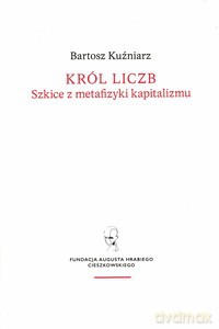 Król liczb. Szkice z metafizyki kapitalizmu - Bartosz Kuźniarz [KSIĄŻKA]