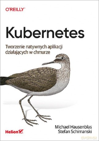 Kubernetes. Tworzenie natywnych aplikacji działających w chmurze - Michael Hausenblas, Stefan Schimanski [KSIĄŻKA]