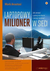Laptopowy Milioner Jak zerwać z pracą na etacie i zacząć zarabiać w sieci - Anastasi Mark [KSIĄŻKA]