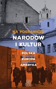 Na pograniczu narodów i kultur. Polska, Europa, Ameryka [KSIĄŻKA]