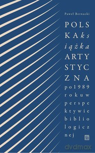 Polska książka artystyczna po 1989 r. w perspektywie bibliologicznej - Paweł Bernacki [KSIĄŻKA]