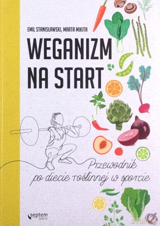 Weganizm na start. Przewodnik po diecie roślinnej w sporcie - Emil Stanisławski, Marta Mikita [KSIĄŻKA]