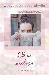 Wszystkie nasze chwile Tom 1. Obca miłość - Katarzyna Grabowska [KSIĄŻKA]