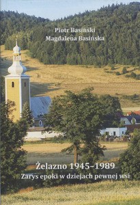 Żelazno 1945-1989. Zarys epoki w dziejach pewnej wsi - Piotr Basiński, Magdalena Basińska [KSIĄŻKA]