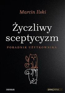 Życzliwy sceptycyzm. Poradnik użytkownika - Marcin Ilski [KSIĄŻKA]