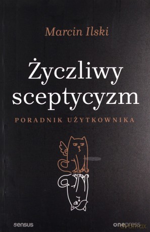 Życzliwy sceptycyzm. Poradnik użytkownika - Marcin Ilski [KSIĄŻKA]
