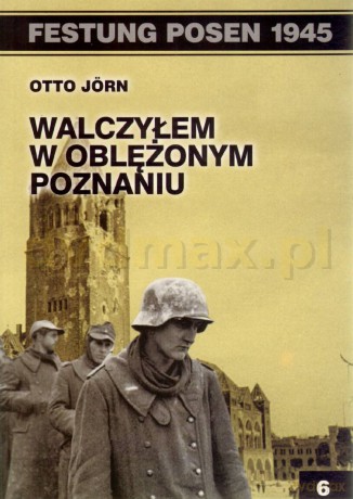Festung Posen. Walczyłem w oblężonym Poznaniu - Otto Jorn [KSIĄŻKA]