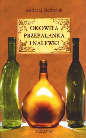 Okowita, przepalanka i nalewki - Andrzej Fiedoruk [KSIĄŻKA]