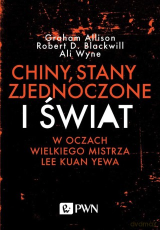 Chiny, Stany Zjednoczone i świat w oczach wielkiego mistrza Lee Kuan Yewa - Graham Allison, Robert D Blackwill, Ali Wyne [KSIĄŻKA]