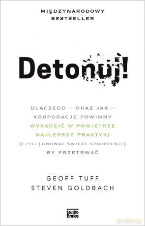 Detonuj! dlaczego - oraz jak - korporacje powinny wysadzić w powietrze najlepsze praktyki (i pielęgnować świeże spojrzenie), by przetrwać) - Geoff Tuff, Steven Goldbach [KSIĄŻKA]