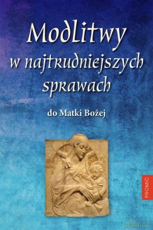 Modlitwy w najtrudniejszych sprawach do Matki Bożej - Opracowanie Zbiorowe [KSIĄŻKA]