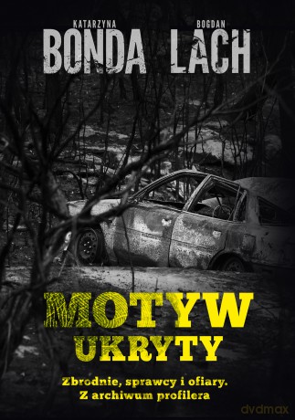 Motyw ukryty. Zbrodnie, sprawcy i ofiary. Z archiwum profilera - Katarzyna Bonda, Bogdan Lach [KSIĄŻKA]