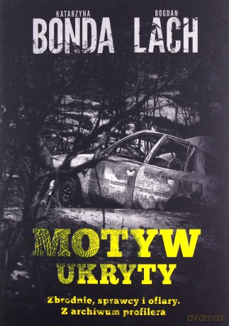 Motyw ukryty. Zbrodnie, sprawcy i ofiary. Z archiwum profilera - Katarzyna Bonda, Bogdan Lach [KSIĄŻKA]
