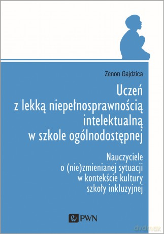 Uczeń z lekką niepełnosprawnością intelektualną w szkole ogólnodostępnej. Nauczyciele o (nie)zmienianej sytuacji w kontekście kultury szkoły inkluzyjnej - Zenon Gajdzica [KSIĄŻKA]