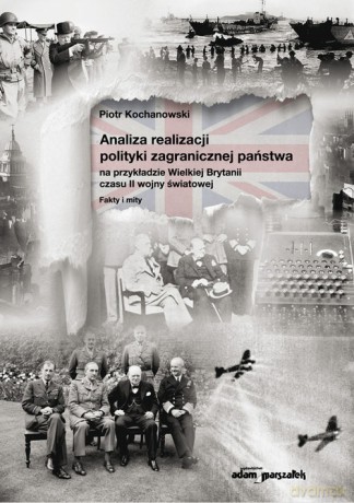 Analiza realizacji polityki zagranicznej państwa na przykładzie Wielkiej Brytanii czasu II wojny światowej - Piotr Kochanowski [KSIĄŻKA]