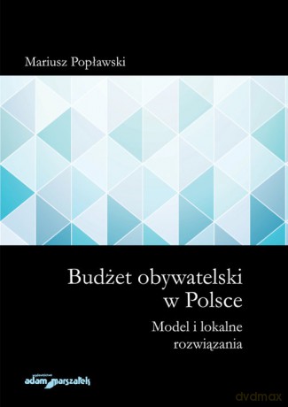 Budżet obywatelski w Polsce Model i lokalne rozwiązania - Mariusz Popławski [KSIĄŻKA]
