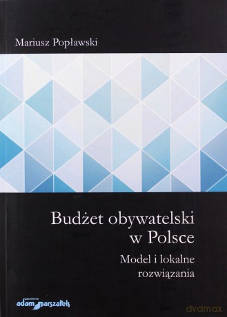Budżet obywatelski w Polsce Model i lokalne rozwiązania - Mariusz Popławski [KSIĄŻKA]