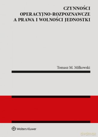 Czynności operacyjno-rozpoznawcze a prawa i wolności jednostki - Tomasz M. Miłkowski [KSIĄŻKA]